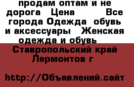 продам оптам и не дорога › Цена ­ 150 - Все города Одежда, обувь и аксессуары » Женская одежда и обувь   . Ставропольский край,Лермонтов г.